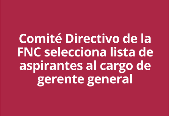 Comité Directivo de la FNC selecciona lista de aspirantes al cargo de gerente general