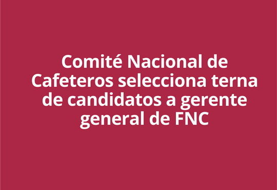 Comité Nacional de Cafeteros selecciona terna de candidatos a gerente general de FNC